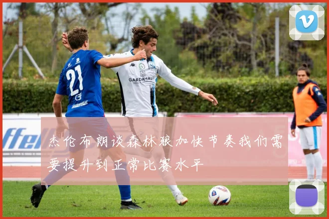 杰伦布朗谈森林狼加快节奏我们需要提升到正常比赛水平