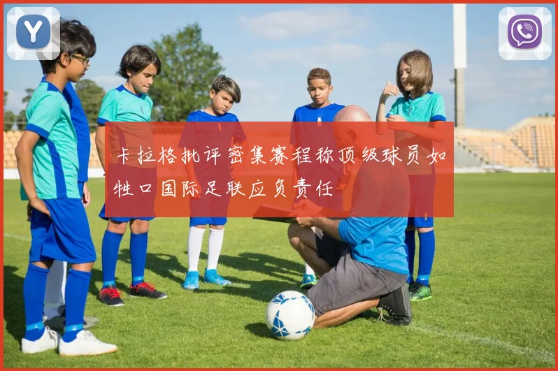 卡拉格批评密集赛程称顶级球员如牲口国际足联应负责任