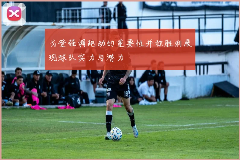 戈登强调跑动的重要性并称胜利展现球队实力与潜力
