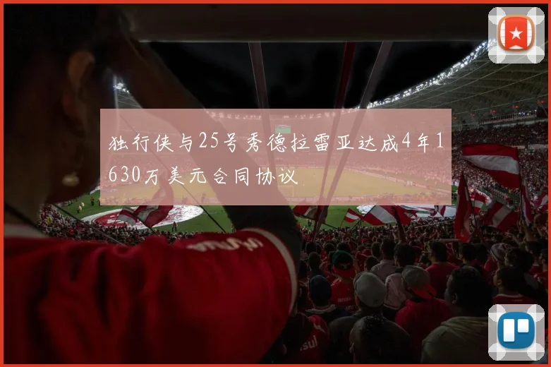 独行侠与25号秀德拉雷亚达成4年1630万美元合同协议