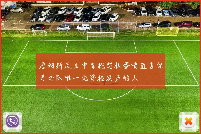 詹姆斯反击申京抱怨软蛋哨直言你是全队唯一无资格发声的人